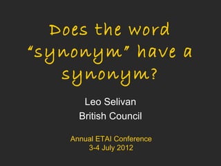 Does the word
“synonym” have a
   synonym?
       Leo Selivan
      British Council

    Annual ETAI Conference
        3-4 July 2012
 