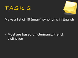 TASK 2
Make a list of 10 (near-) synonyms in English



• Most are based on Germanic/French
  distinction
 