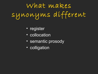 What makes
synonyms different
   •   register
   •   collocation
   •   semantic prosody
   •   colligation
 