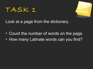 TASK 1
Look at a page from the dictionary.

• Count the number of words on the page.
• How many Latinate words can you find?
 
