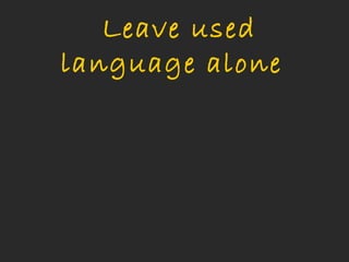  Leave used
language alone
 