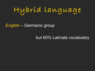 Hybrid language
English – Germanic group

              but 60% Latinate vocabulary
 