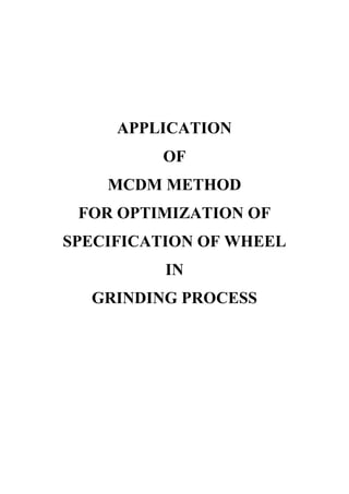 APPLICATION
         OF
    MCDM METHOD
 FOR OPTIMIZATION OF
SPECIFICATION OF WHEEL
          IN
  GRINDING PROCESS
 