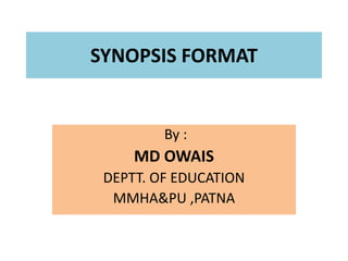 SYNOPSIS FORMAT
By :
MD OWAIS
DEPTT. OF EDUCATION
MMHA&PU ,PATNA
 