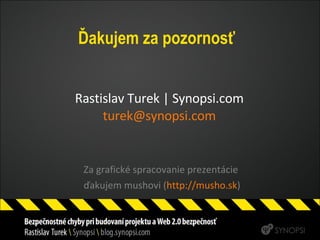 Ďakujem za pozornosť Za grafické spracovanie prezentácie  ďakujem mushovi ( http ://musho.sk ) Rastislav Turek | Synopsi.com [email_address] 