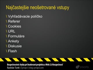 Najčastejšie neošetrované vstupy Vyhľadávacie políčko Referer Cookies URL Formuláre Ankety Diskusie Flash 