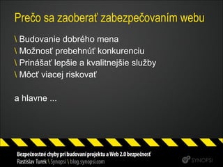 Prečo sa zaoberať zabezpečovaním webu Budovanie dobrého mena Možnosť prebehnúť konkurenciu Prinášať lepšie a kvalitnejšie služby Môcť viacej riskovať a hlavne ... 