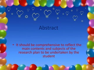 Abstract
• It should be comprehensive to reflect the
main contents and subjects of the
research plan to be undertaken by the
student
 