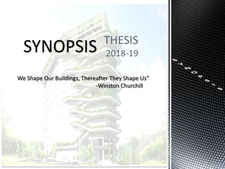 THESIS
2018-19SYNOPSIS
We Shape Our Buildings, Thereafter They Shape Us”
-Winston Churchill
 