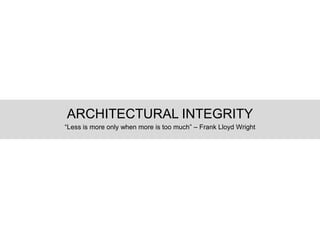 ARCHITECTURAL INTEGRITY
“Less is more only when more is too much” – Frank Lloyd Wright
 