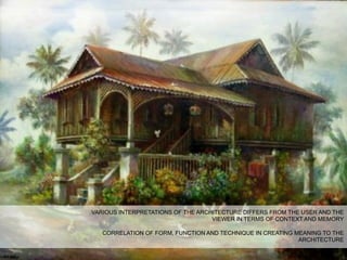 VARIOUS INTERPRETATIONS OF THE ARCHITECTURE DIFFERS FROM THE USER AND THE
VIEWER IN TERMS OF CONTEXT AND MEMORY
CORRELATION OF FORM, FUNCTION AND TECHNIQUE IN CREATING MEANING TO THE
ARCHITECTURE