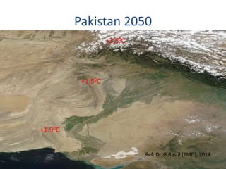 Pakistan 2050 
+2.50C 
+1.50C 
+1.90C 
Ref: Dr. G Rasul (PMD), 2014 
 