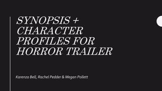 SYNOPSIS +
CHARACTER
PROFILES FOR
HORROR TRAILER
Karenza Bell, Rachel Pedder & Megan Pollett
 