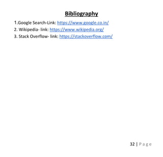 32 | P a g e
Bibliography
1.Google Search-Link: https://www.google.co.in/
2. Wikipedia- link: https://www.wikipedia.org/
3. Stack Overflow- link: https://stackoverflow.com/
 