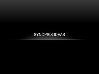 SYNOPSIS IDEAS
 