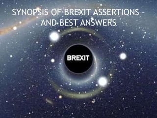SYNOPSIS OF BREXIT ASSERTIONS –
AND BEST ANSWERS
 