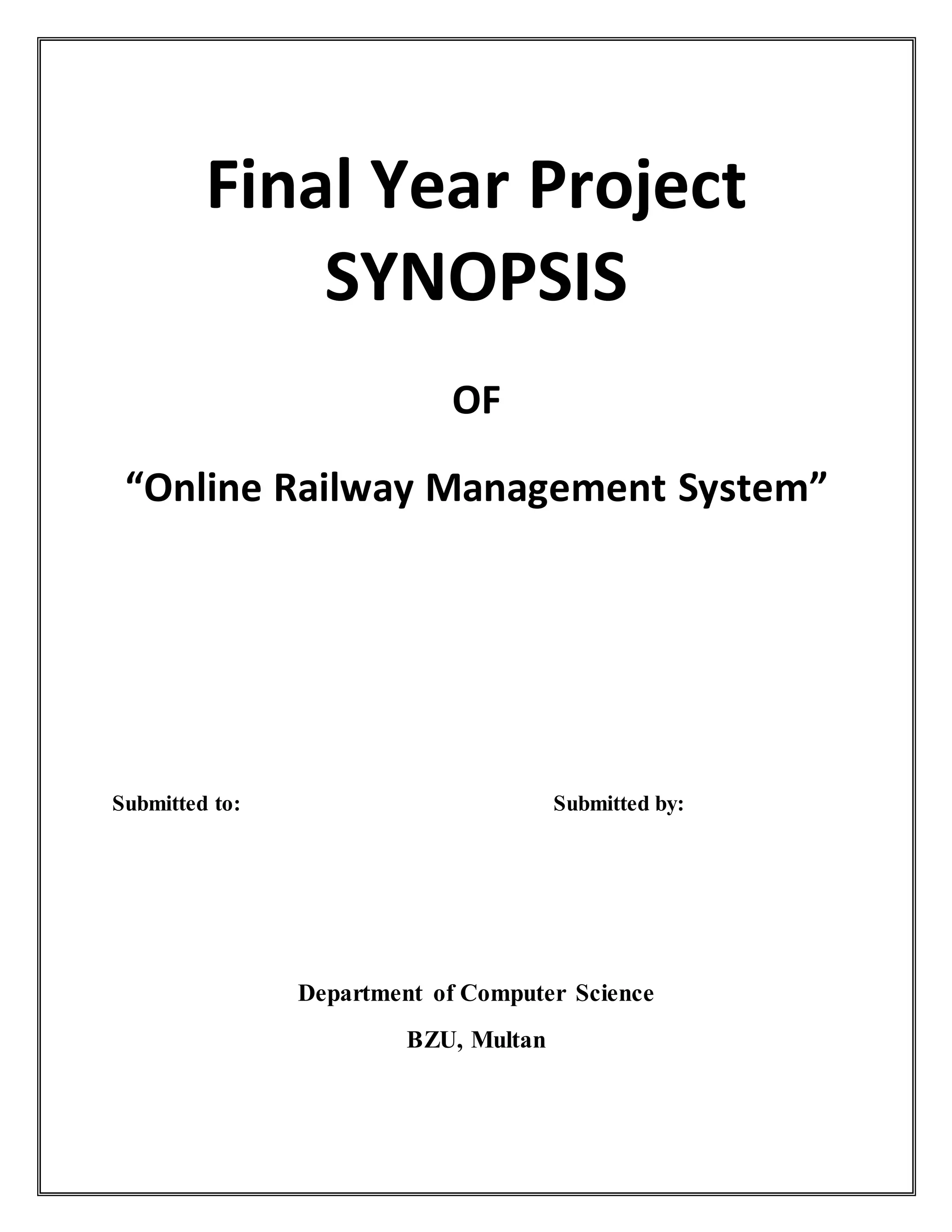 Final Year Project
SYNOPSIS
OF
“Online Railway Management System”
Submitted to: Submitted by:
Department of Computer Science
BZU, Multan
 