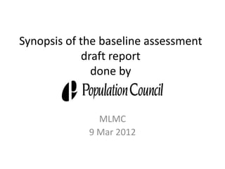 Synopsis of the baseline assessment
            draft report
              done by


               MLMC
             9 Mar 2012
 