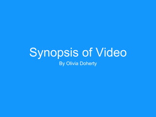 Synopsis of Video
By Olivia Doherty
 