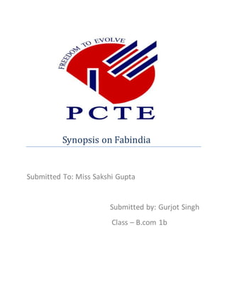 Synopsis on Fabindia
Submitted To: Miss Sakshi Gupta
Submitted by: Gurjot Singh
Class – B.com 1b
 