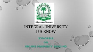 INTEGRAL UNIVERSITY
LUCKNOW
SYNOPSIS
ON
ONLINE PROPERTY DEALING
 