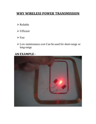 WHY WIRELESS POWER TRANSMISSION
 Reliable
 Efficient
 Fast
 Low maintenance cost Can be used for short-range or
long-range
AN EXAMPLE -
 