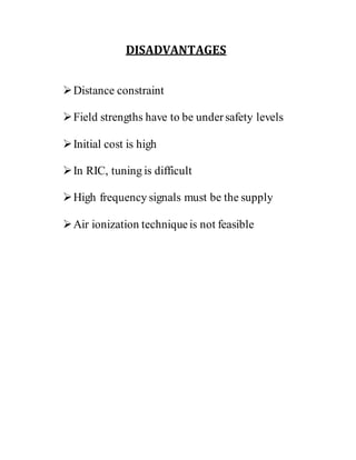 DISADVANTAGES
Distance constraint
Field strengths have to be undersafety levels
Initial cost is high
In RIC, tuning is difficult
High frequency signals must be the supply
Air ionization techniqueis not feasible
 