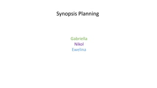Synopsis Planning
Gabriella
Nikol
Ewelina
 