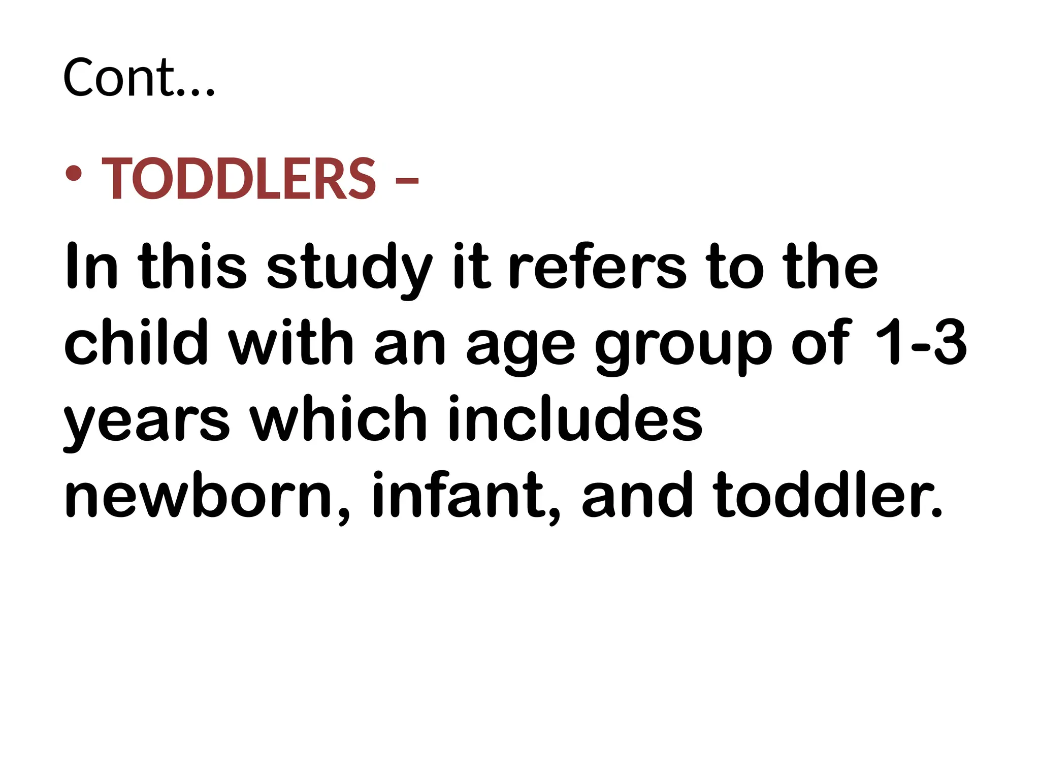 Cont…
• TODDLERS –
In this study it refers to the
child with an age group of 1-3
years which includes
newborn, infant, and toddler.
 