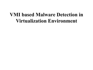 VMI based Malware Detection in
Virtualization Environment
 