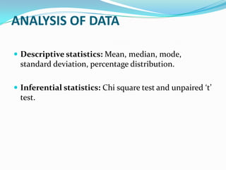 ANALYSIS OF DATA
 Descriptive statistics: Mean, median, mode,
standard deviation, percentage distribution.
 Inferential statistics: Chi square test and unpaired ‘t’
test.
 