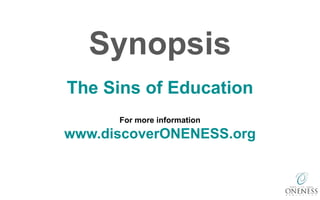 The Sins of Education
Synopsis
For more information
www.discoverONENESS.org
 
