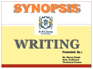 SYNOPSIS
WRITINGPresented By :-
Mr. Manoj Singh
Astt. Professor
Technical Comm.
 