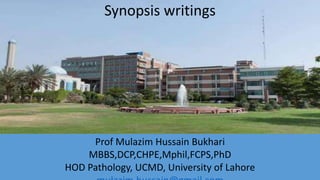 Synopsis writings
Prof Mulazim Hussain Bukhari
MBBS,DCP,CHPE,Mphil,FCPS,PhD
HOD Pathology, UCMD, University of Lahore
 