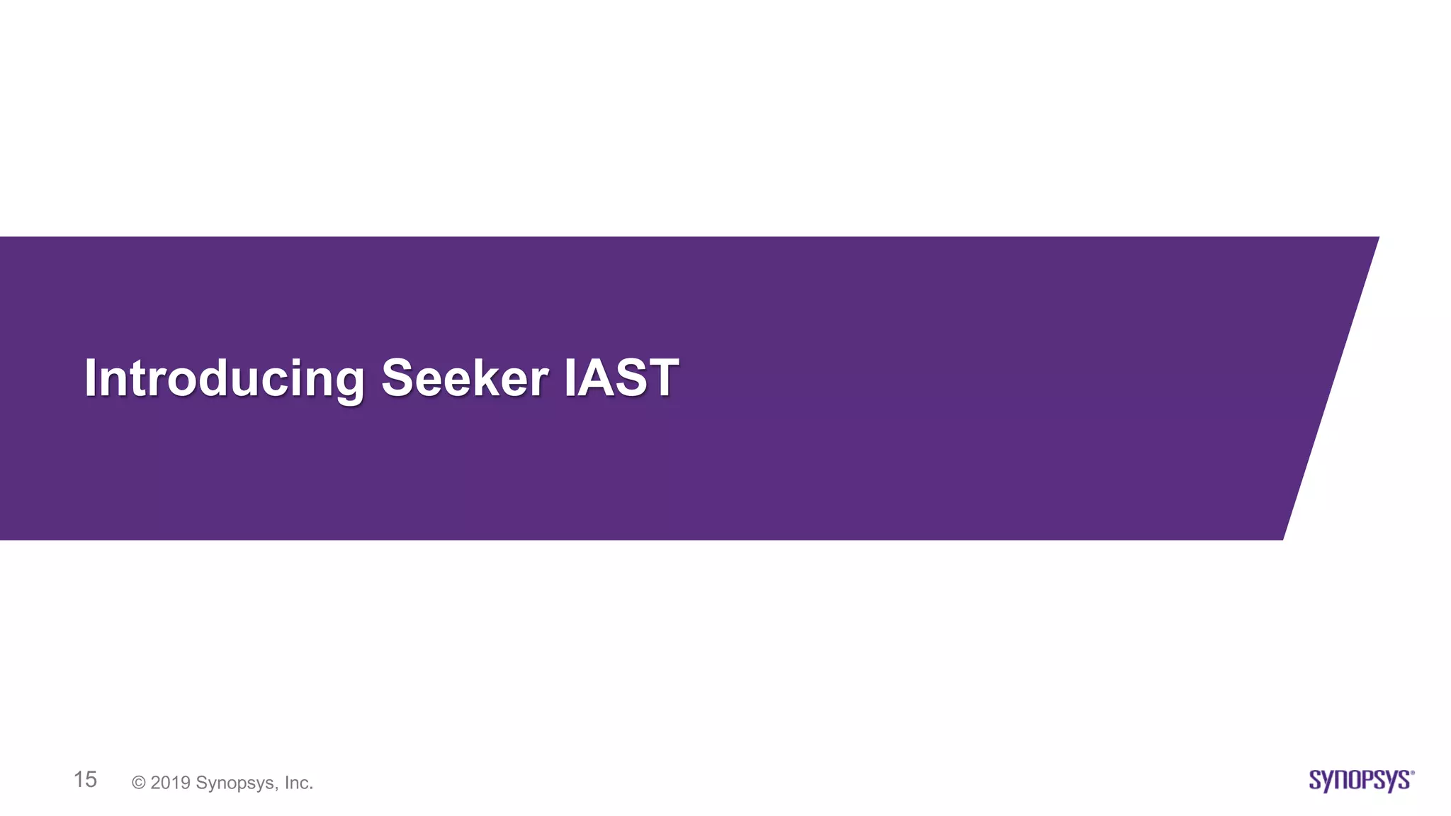 © 2019 Synopsys, Inc.15
Introducing Seeker IAST
 