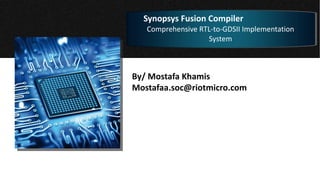 By/ Mostafa Khamis
Mostafaa.soc@riotmicro.com
Synopsys Fusion Compiler
Comprehensive RTL-to-GDSII Implementation
System
 