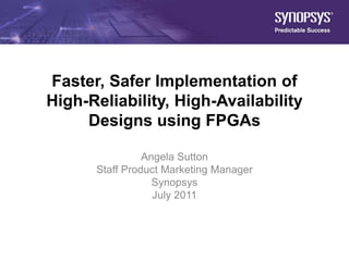 Faster, Safer Implementation of
           High-Reliability, High-Availability
                Designs using FPGAs

                                Angela Sutton
                      Staff Product Marketing Manager
                                  Synopsys
                                  July 2011




© Synopsys 2011   1
 