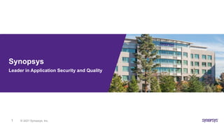© 2021 Synopsys, Inc.
1
Synopsys
Leader in Application Security and Quality
 