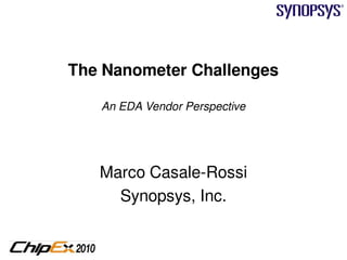 The Nanometer Challenges

   An EDA Vendor Perspective




   Marco Casale-Rossi
     Synopsys, Inc.

                               1
 