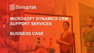 MICROSOFT DYNAMICS CRM
SUPPORT SERVICES
BUSINESS CASE
 