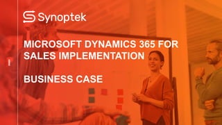 MICROSOFT DYNAMICS 365 FOR
SALES IMPLEMENTATION
BUSINESS CASE
 