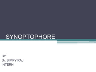 SYNOPTOPHORE
BY:
Dr. SIMPY RAJ
INTERN
 