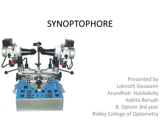 SYNOPTOPHORE
Presented by
Loknath Goswami
Arundhati Hatikakoty
Kabita Baruah
B. Optom 3rd year
Ridley College of Optometry
 