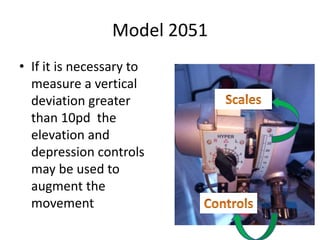 Model 2051
• If it is necessary to
measure a vertical
deviation greater
than 10pd the
elevation and
depression controls
may be used to
augment the
movement
 
