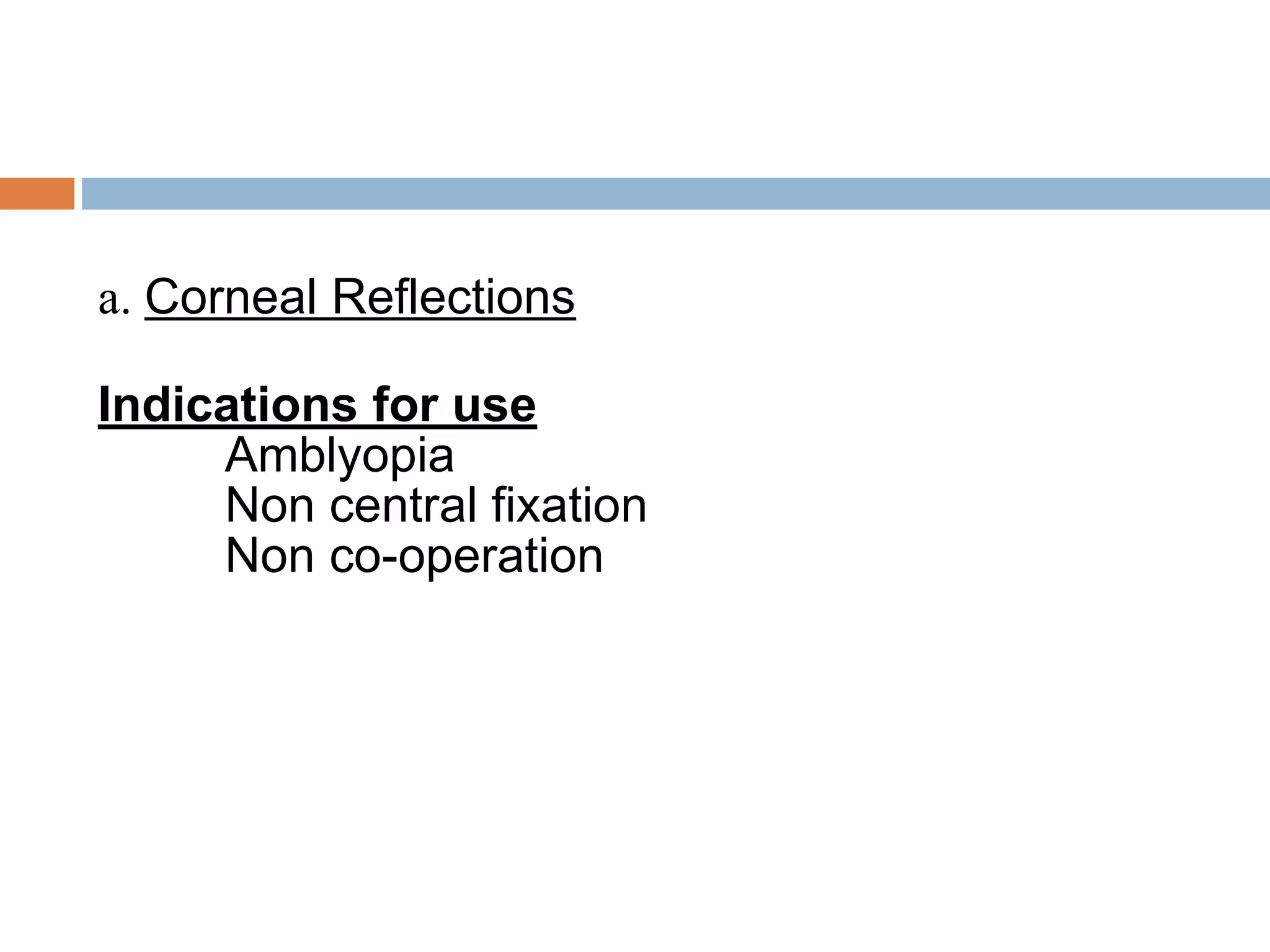 a. Corneal Reflections
Indications for use
Amblyopia
Non central fixation
Non co-operation
 