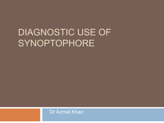 DIAGNOSTIC USE OF
SYNOPTOPHORE
Dr Azmat Khan
 