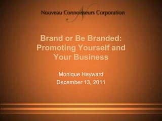 Brand or Be Branded:
Promoting Yourself and
    Your Business

     Monique Hayward
    December 13, 2011
 
