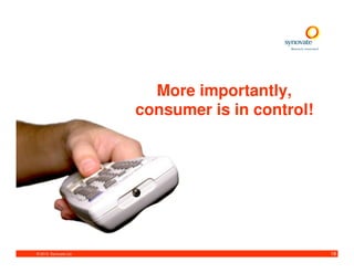 More importantly,
                        consumer is in control!




© 2010. Synovate Ltd.                             18
 