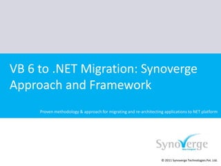 VB 6 to .NET Migration: Synoverge Approach and Framework Proven methodology & approach for migrating and re-architecting applications to NET platform © 2011 Synoverge Technologies Pvt. Ltd. 