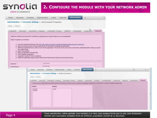 2. CONFIGURE THE MODULE WITH YOUR NETWORK ADMIN




         Toute reproduction, même partielle, tout transfert à un tiers, sous quelque forme que ce soit, sont strictement
Page 4   interdits sans autorisation préalable écrite de SYNOLIA, propriétaire exclusif de ce document.
 